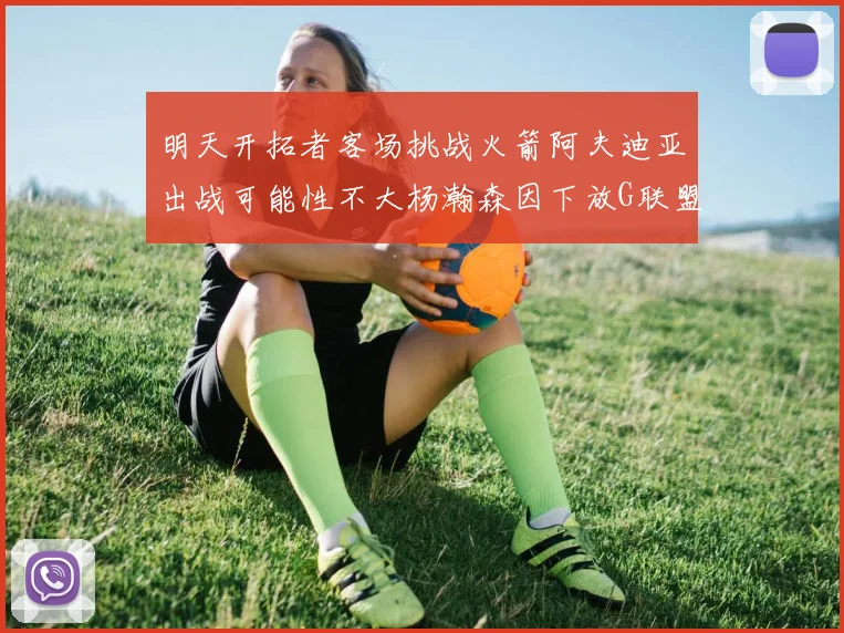 明天开拓者客场挑战火箭阿夫迪亚出战可能性不大杨瀚森因下放G联盟缺席