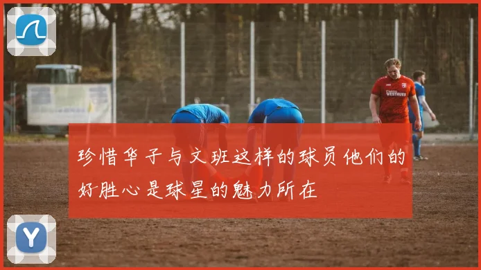 珍惜华子与文班这样的球员他们的好胜心是球星的魅力所在