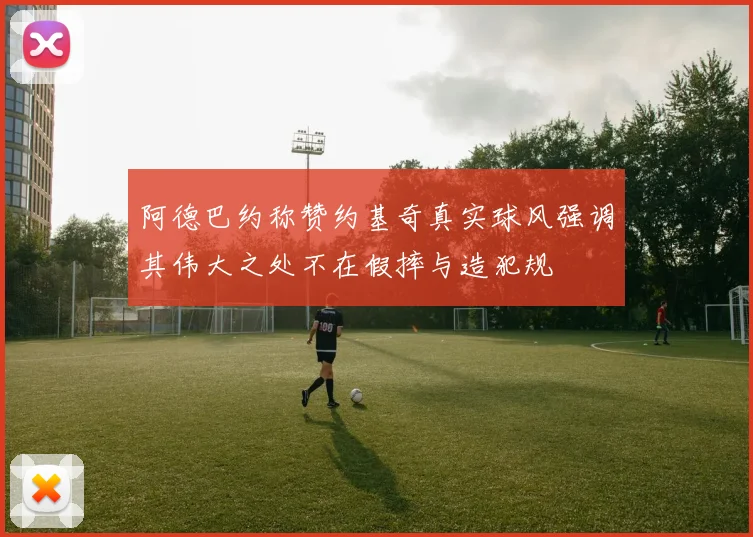 阿德巴约称赞约基奇真实球风强调其伟大之处不在假摔与造犯规