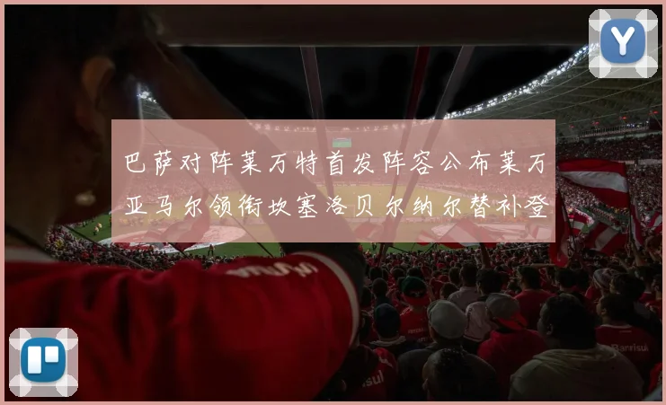 巴萨对阵莱万特首发阵容公布莱万亚马尔领衔坎塞洛贝尔纳尔替补登场