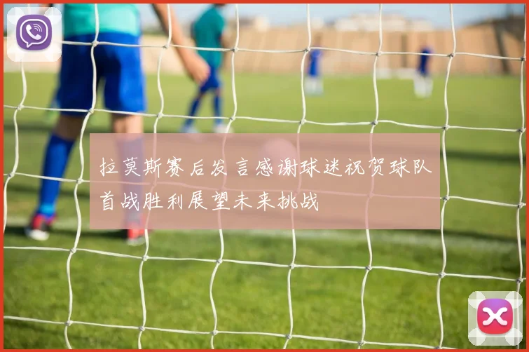 拉莫斯赛后发言感谢球迷祝贺球队首战胜利展望未来挑战