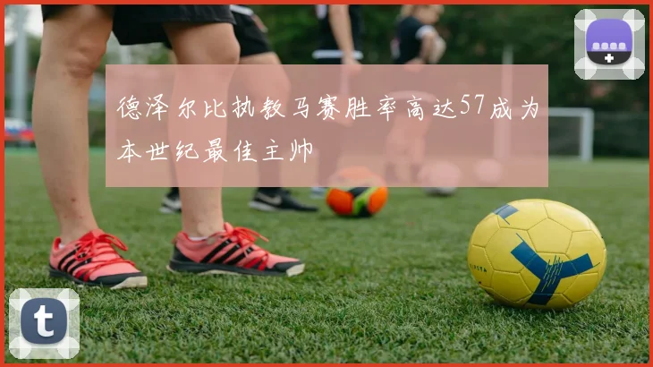 德泽尔比执教马赛胜率高达57成为本世纪最佳主帅