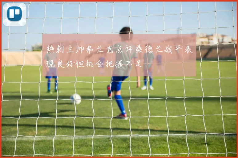 热刺主帅弗兰克点评桑德兰战平表现良好但机会把握不足