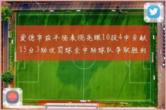 爱德华兹半场表现亮眼10投4中贡献15分3助攻罚球全中助球队争取胜利