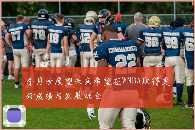 李月汝展望未来希望在WNBA取得更好成绩与发展机会