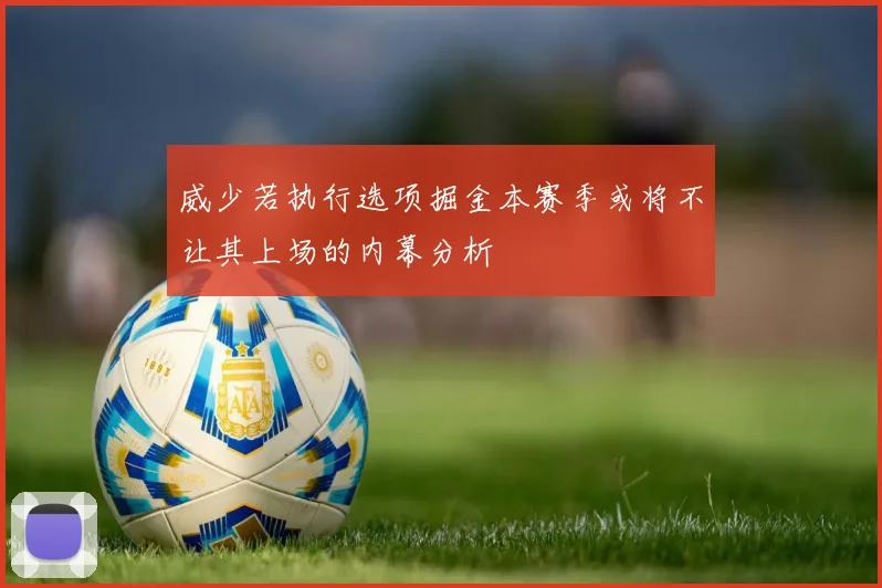 威少若执行选项掘金本赛季或将不让其上场的内幕分析