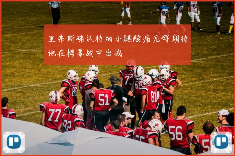 里弗斯确认特纳小腿酸痛无碍期待他在揭幕战中出战